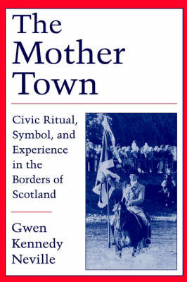 The Mother Town: Civic Ritual, Symbol and Experience in the Borders of Scotland by Gwen Kennedy Neville image