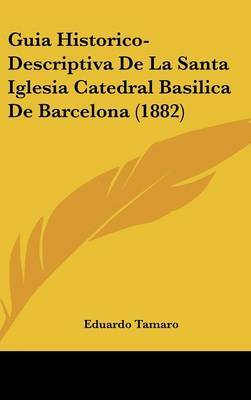 Guia Historico-Descriptiva de La Santa Iglesia Catedral Basilica de Barcelona (1882) on Hardback by Eduardo Tamaro