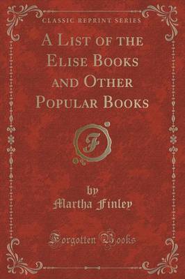 A List of the Elise Books and Other Popular Books (Classic Reprint) by Martha Finley image