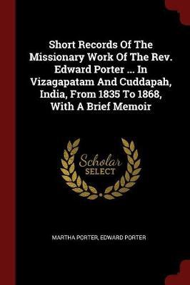 Short Records of the Missionary Work of the REV. Edward Porter ... in Vizagapatam and Cuddapah, India, from 1835 to 1868, with a Brief Memoir by Martha Porter image