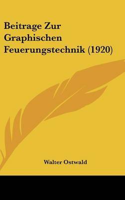 Beitrage Zur Graphischen Feuerungstechnik (1920) on Hardback by Walter Ostwald