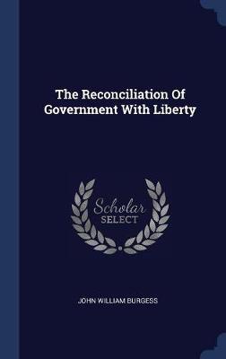 The Reconciliation of Government with Liberty by John William Burgess image