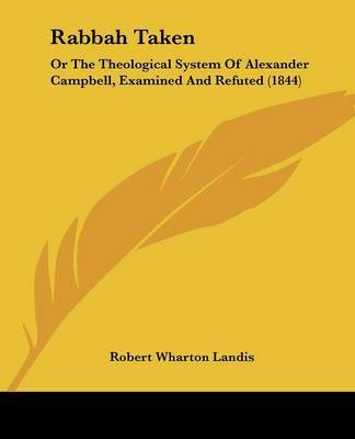 Rabbah Taken: Or The Theological System Of Alexander Campbell, Examined And Refuted (1844) by Robert Wharton Landis image