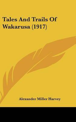 Tales and Trails of Wakarusa (1917) on Hardback by Alexander Miller Harvey