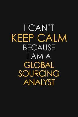 I Can't Keep Calm Because I Am A Global Sourcing Analyst by Blue Stone Publishers