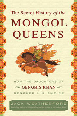 The Secret History of the Mongol Queens: How the Daughters of Genghis Khan Rescued His Empire on Hardback by Jack Weatherford