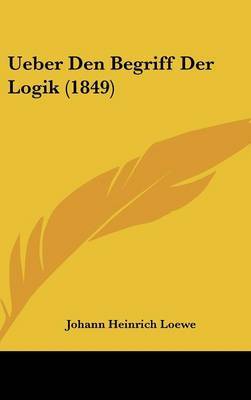 Ueber Den Begriff Der Logik (1849) on Hardback by Johann Heinrich Loewe