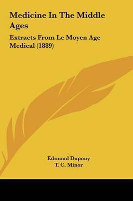 Medicine in the Middle Ages: Extracts from Le Moyen Age Medical (1889) on Hardback by Edmond Dupouy