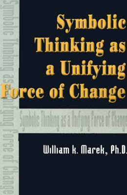 Symbolic Thinking as a Unifying Force of Change by William K Marek, Ph.D. image