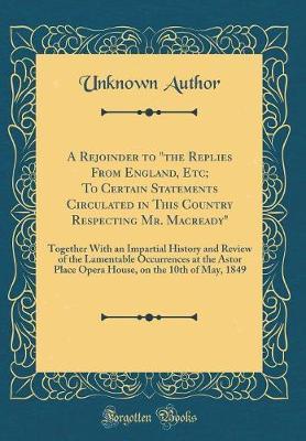 A Rejoinder to the Replies from England, Etc; To Certain Statements Circulated in This Country Respecting Mr. Macready by Unknown Author image