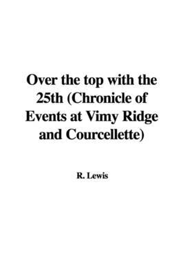 Over the Top with the 25th (Chronicle of Events at Vimy Ridge and Courcellette) on Paperback by R Lewis