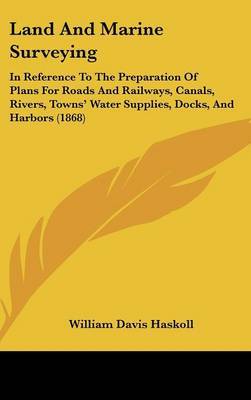 Land And Marine Surveying: In Reference To The Preparation Of Plans For Roads And Railways, Canals, Rivers, Towns' Water Supplies, Docks, And Harbors (1868) by William Davis Haskoll image