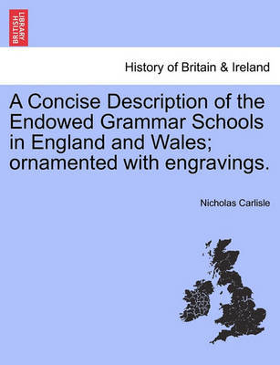 A Concise Description of the Endowed Grammar Schools in England and Wales; Ornamented with Engravings. by Nicholas Carlisle image
