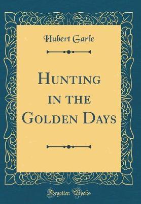 Hunting in the Golden Days (Classic Reprint) by Hubert Garle image