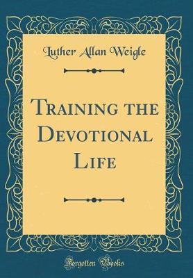 Training the Devotional Life (Classic Reprint) by Luther Allan Weigle image