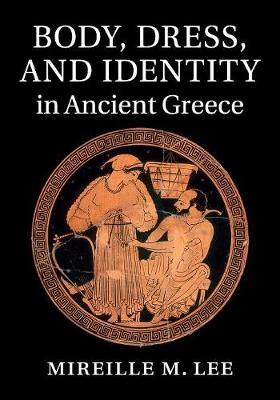 Body, Dress, and Identity in Ancient Greece by Mireille M. Lee image