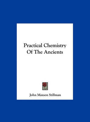 Practical Chemistry of the Ancients on Hardback by John Maxson Stillman