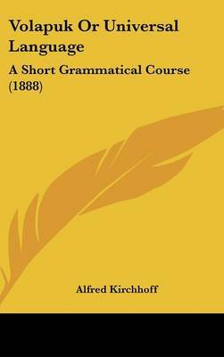 Volapuk or Universal Language: A Short Grammatical Course (1888) on Hardback by Alfred Kirchhoff