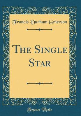 The Single Star (Classic Reprint) by Francis Durham Grierson image