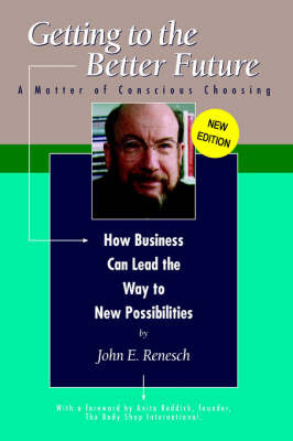 Getting to the Better Future: A Matter of Conscious Choosing, How Business Can Lead the Way to New Possiblities by John E. Renesch image