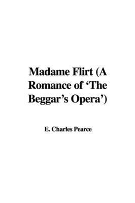 Madame Flirt (a Romance of 'The Beggar's Opera') on Paperback by E. Charles Pearce