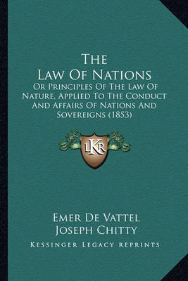 The Law of Nations the Law of Nations: Or Principles of the Law of Nature, Applied to the Conduct Aor Principles of the Law of Nature, Applied to the Conduct and Affairs of Nations and Sovereigns (1853) ND Affairs of Nations and Sovereigns (1853) by Emer De Vattel image