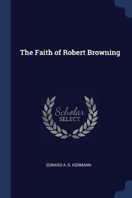 The Faith of Robert Browning by Edward A. G Hermann image