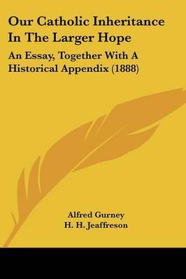 Our Catholic Inheritance in the Larger Hope: An Essay, Together with a Historical Appendix (1888) on Paperback by Alfred Gurney