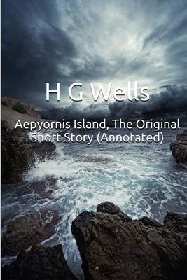 Aepyornis Island, the Original Short Story (Annotated): Masterpiece Collection: Aepyornis Island, H G Wells Famous Quotes, Book List, and Biography by H.G.Wells image