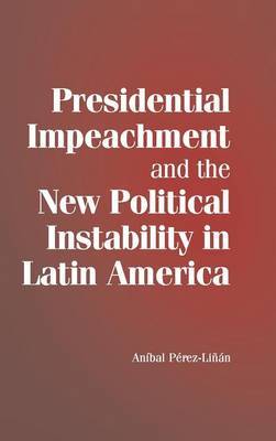 Presidential Impeachment and the New Political Instability in Latin America on Hardback by Anibal Perez-Linan