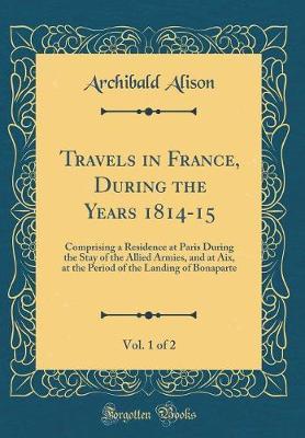 Travels in France, During the Years 1814-15, Vol. 1 of 2 by Archibald Alison image