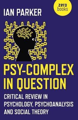 Psy–Complex in Question – Critical Review in Psychology, Psychoanalysis and Social Theory by Ian Parker