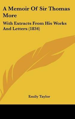 A Memoir Of Sir Thomas More: With Extracts From His Works And Letters (1834) on Hardback by Emily Taylor (University of Oxford)