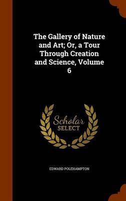 The Gallery of Nature and Art; Or, a Tour Through Creation and Science, Volume 6 image