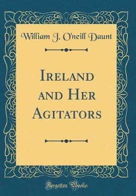 Ireland and Her Agitators (Classic Reprint) by William J O Daunt image