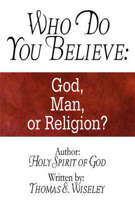 Who Do You Believe: God, Man, or Religion?: Author: Holy Spirit of God by Thomas E. Wiseley image
