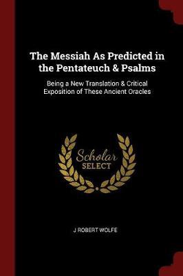 The Messiah as Predicted in the Pentateuch & Psalms by J Robert Wolfe