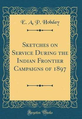 Sketches on Service During the Indian Frontier Campaigns of 1897 (Classic Reprint) by E A P Hobday image