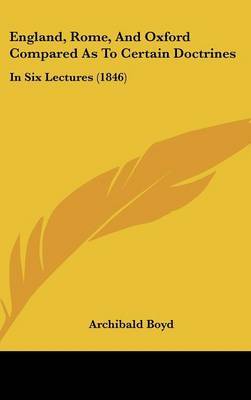 England, Rome, And Oxford Compared As To Certain Doctrines: In Six Lectures (1846) on Hardback by Archibald Boyd