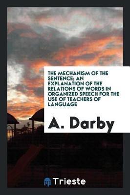 The Mechanism of the Sentence; An Explanation of the Relations of Words in Organized Speech for the Use of Teachers of Language by A Darby image