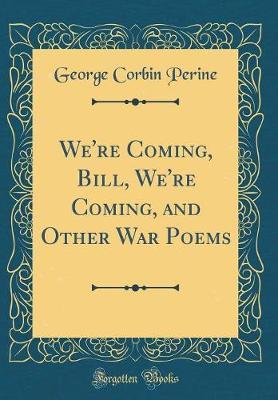 We're Coming, Bill, We're Coming, and Other War Poems (Classic Reprint) by George Corbin Perine image