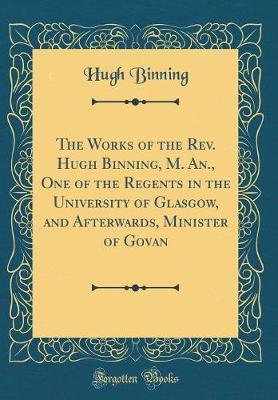 The Works of the REV. Hugh Binning, M. An., One of the Regents in the University of Glasgow, and Afterwards, Minister of Govan (Classic Reprint) by Hugh Binning image
