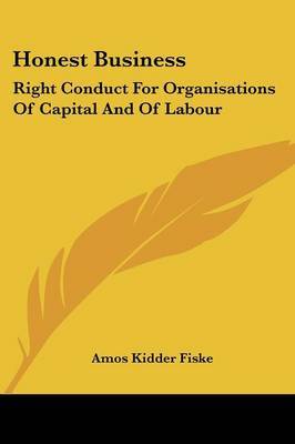 Honest Business: Right Conduct for Organisations of Capital and of Labour on Paperback by Amos Kidder Fiske