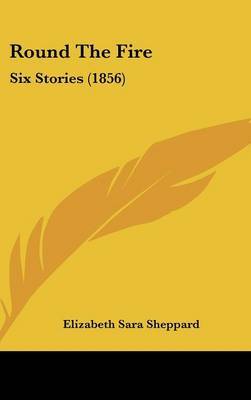 Round The Fire: Six Stories (1856) on Hardback by Elizabeth Sara Sheppard