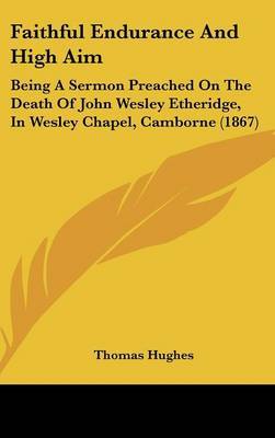 Faithful Endurance And High Aim: Being A Sermon Preached On The Death Of John Wesley Etheridge, In Wesley Chapel, Camborne (1867) on Hardback by Thomas Hughes