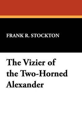 The Vizier of the Two-Horned Alexander by Frank .R.Stockton