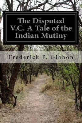 The Disputed V.C. A Tale of the Indian Mutiny on Paperback by Frederick P Gibbon