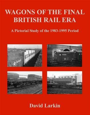 Wagons of the Final British Rail Era by David Larkin image
