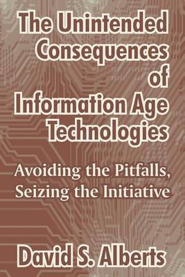 The Unintended Consequences of Information Age Technologies: Avoiding the Pitfalls, Seizing the Initiative by David S Alberts image