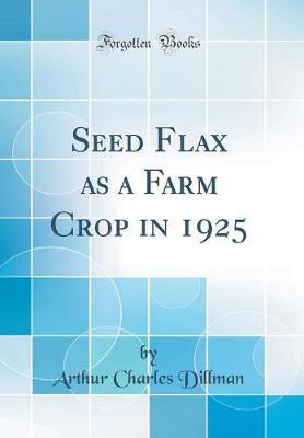Seed Flax as a Farm Crop in 1925 (Classic Reprint) by Arthur Charles Dillman image